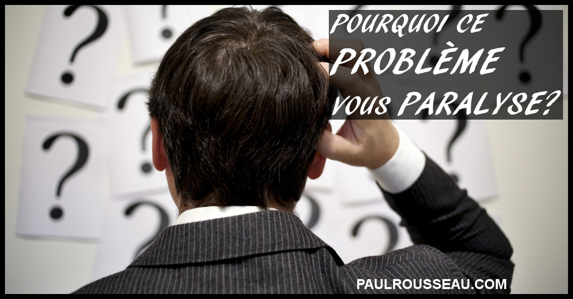Pourquoi ce Problème vous Paralyse Solution Paul Rousseau