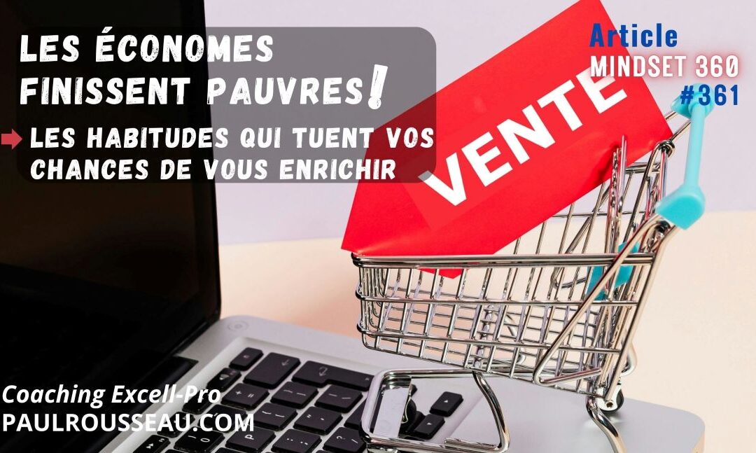 Les Économes Finissent Pauvres (Et Personne Ne Vous l’Avait Dit) => Les habitudes qui tuent vos chances de vous enrichir | par Paul Rousseau Auteur Bestseller, Conférencier, Consultant en Stratégies d’Affaires, d’équipes et de Changement, Coach