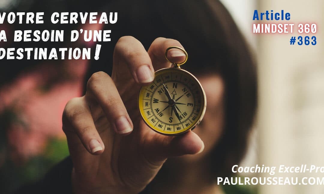 Votre Cerveau a Besoin d’une Destination où Aller, ou Il Vous Emprisonnera dans vos Problèmes ! => Si vous ne lui offrez pas une direction positive, il vous poussera inévitablement vers une impasse | par Paul Rousseau Auteur Bestseller, Conférencier, Consultant en Stratégies d’Affaires, d’équipes et de Changement, Coach