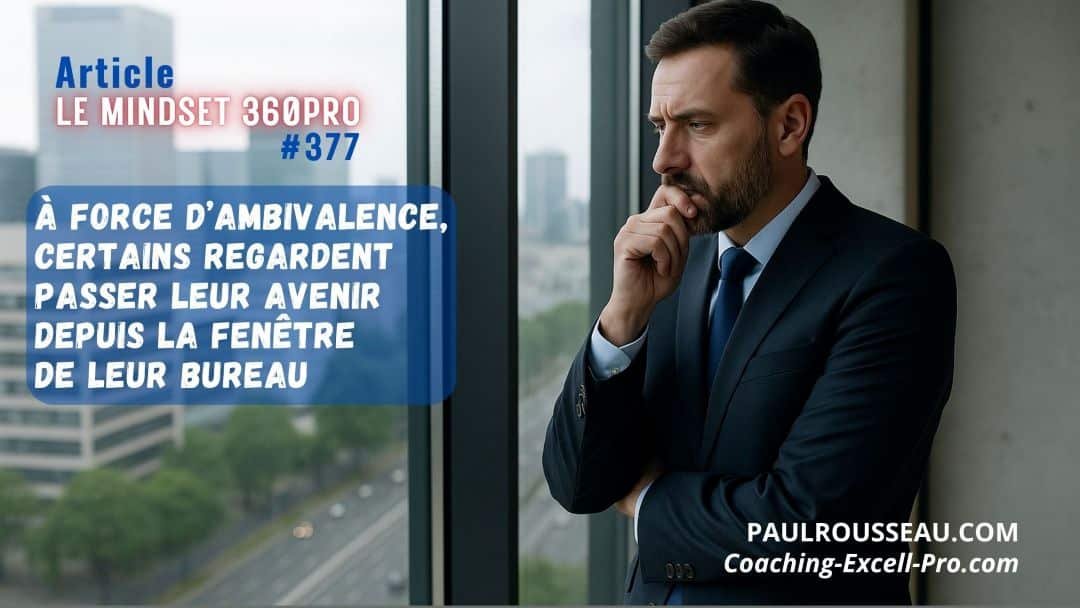L’Ambivalence est un Luxe que les Vrais Leaders ne Peuvent plus se Permettre => À force de tergiverser, certains regardent passer leur avenir depuis la fenêtre de leur bureau